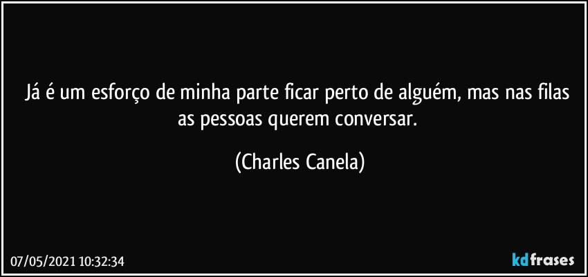 Já é um esforço de minha parte ficar perto de alguém, mas nas filas as pessoas querem conversar. (Charles Canela)