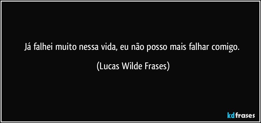 já falhei muito nessa vida, eu não posso mais falhar comigo. (Lucas Wilde Frases)