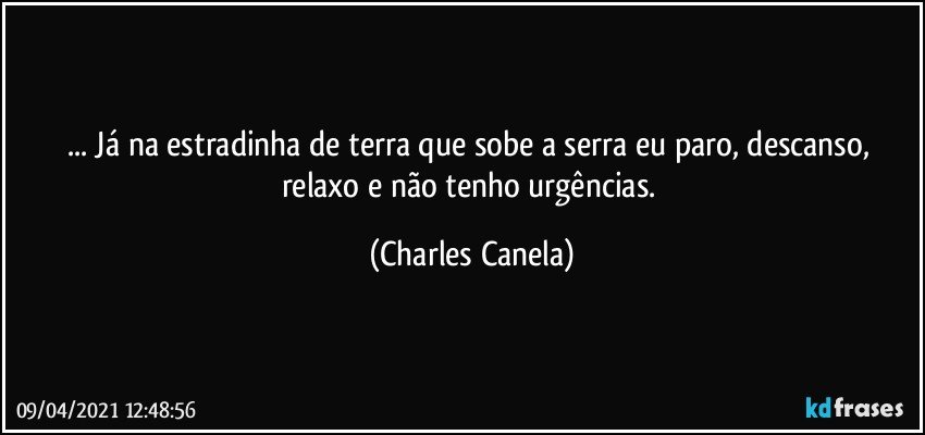 ... Já na estradinha de terra que sobe a serra eu paro, descanso, relaxo e não tenho urgências. (Charles Canela)