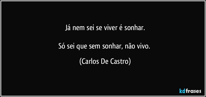 Já nem sei se viver é sonhar.

Só sei que sem sonhar, não vivo. (Carlos De Castro)