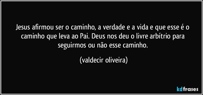 Jesus afirmou ser o caminho, a verdade e a vida e que esse é o caminho que leva ao Pai. Deus nos deu o livre arbítrio para seguirmos ou não esse caminho. (valdecir oliveira)