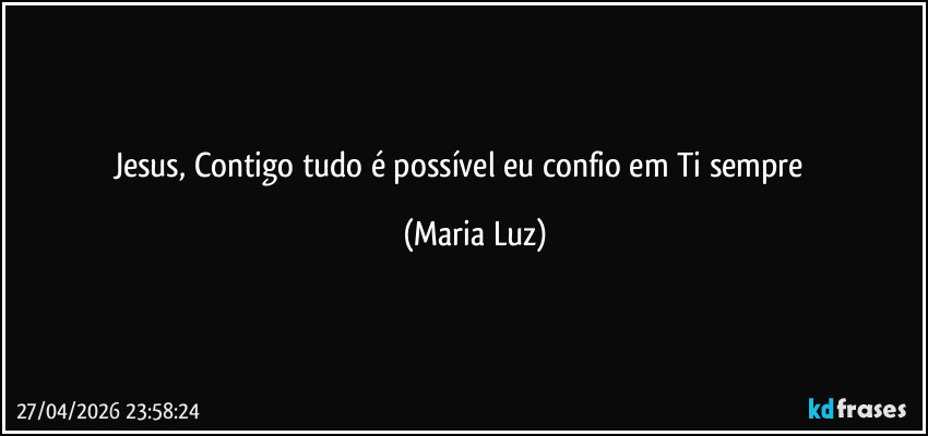 Jesus, Contigo tudo é possível eu confio em Ti sempre ❤️ (Maria Luz)