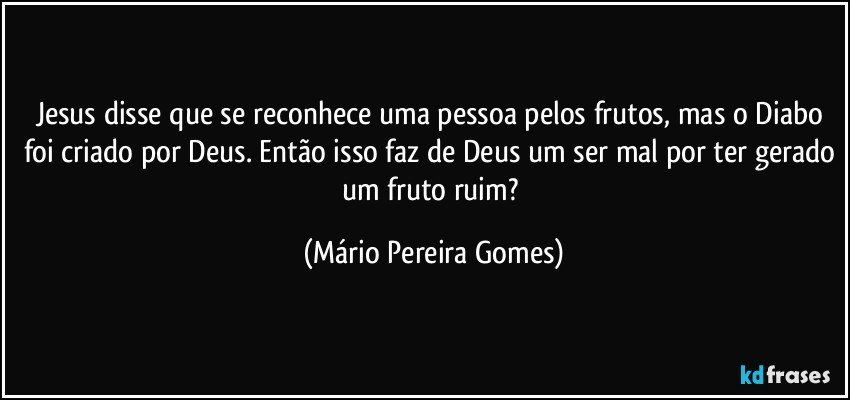 Jesus disse que se reconhece uma pessoa pelos frutos, mas o Diabo foi criado por Deus. Então isso faz de Deus um ser mal por ter gerado um fruto ruim? (Mário Pereira Gomes)