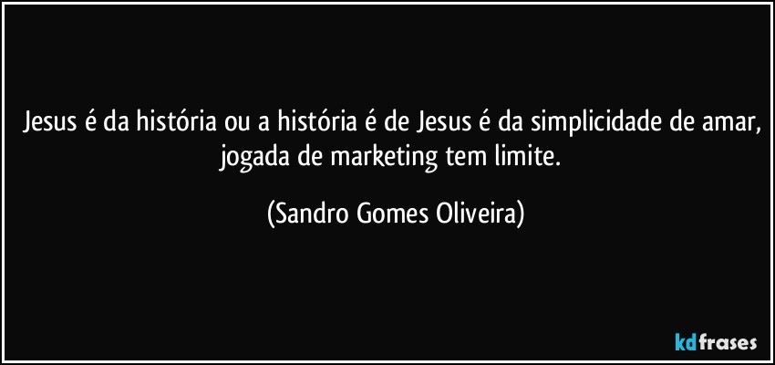 Jesus é da história ou a história é de Jesus é da simplicidade de amar, jogada de marketing tem limite. (Sandro Gomes Oliveira)