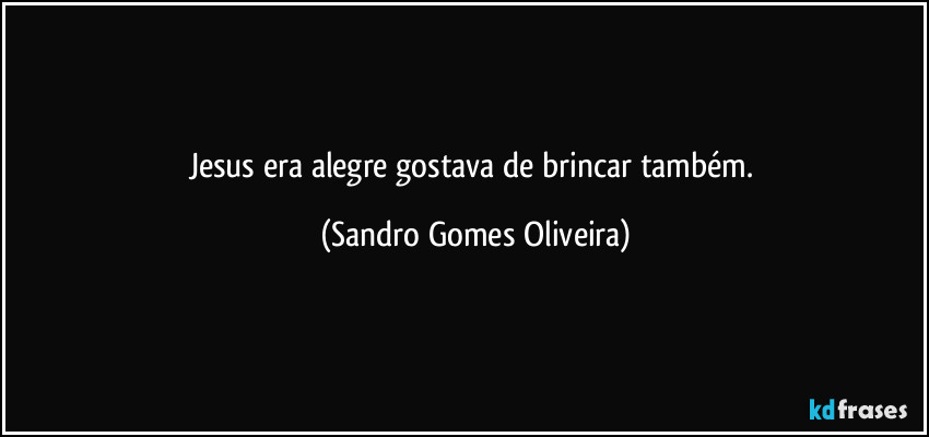Jesus era alegre gostava de brincar também. (Sandro Gomes Oliveira)