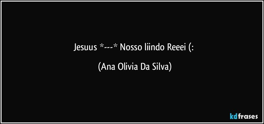 Jesuus *---* Nosso liindo Reeei (: (Ana Olivia Da Silva)