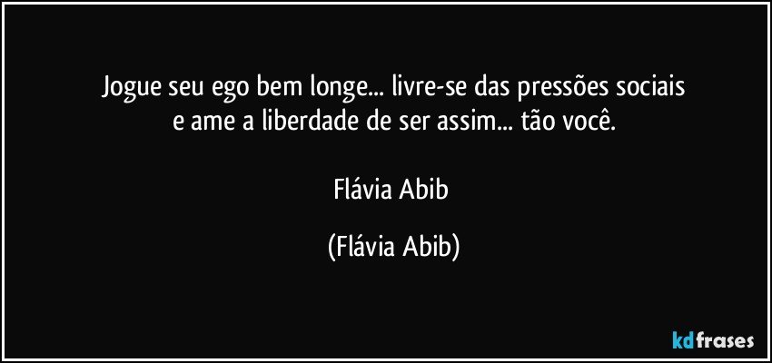 Jogue seu ego bem longe... livre-se das pressões sociais
e ame a liberdade de ser assim... tão você.

Flávia Abib (Flávia Abib)