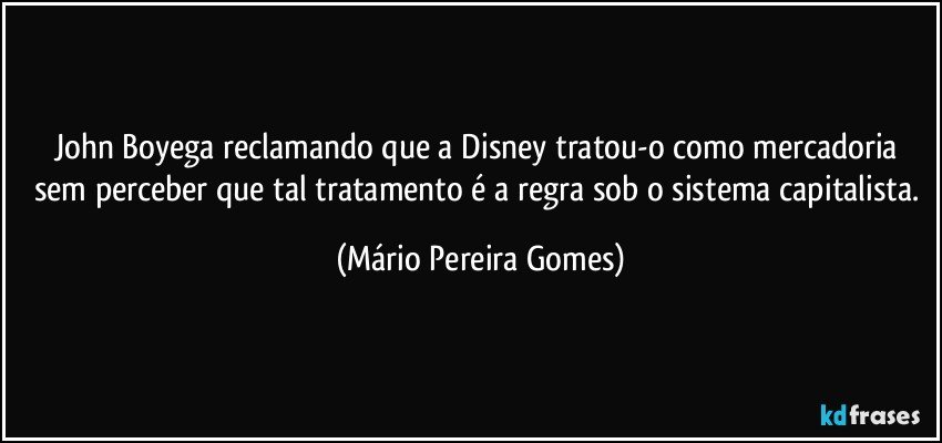 John Boyega reclamando que a Disney tratou-o como mercadoria sem perceber que tal tratamento é a regra sob o sistema capitalista. (Mário Pereira Gomes)