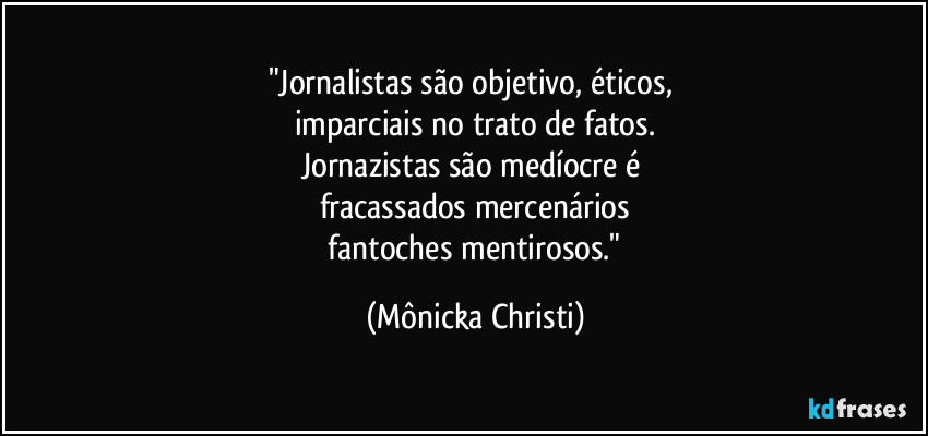"Jornalistas são objetivo, éticos, 
imparciais no trato de fatos.
Jornazistas são  medíocre é 
fracassados mercenários
 fantoches mentirosos." (Mônicka Christi)
