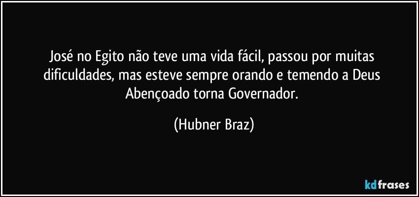 José no Egito não teve uma vida fácil, passou por muitas dificuldades, mas esteve sempre orando e temendo a Deus Abençoado torna Governador. (Hubner Braz)