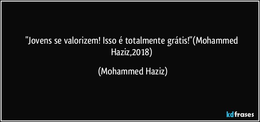 "Jovens se valorizem! Isso é totalmente grátis!"(Mohammed Haziz,2018) (Mohammed Haziz)