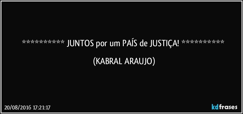   JUNTOS por um PAÍS de JUSTIÇA!   (KABRAL ARAUJO)