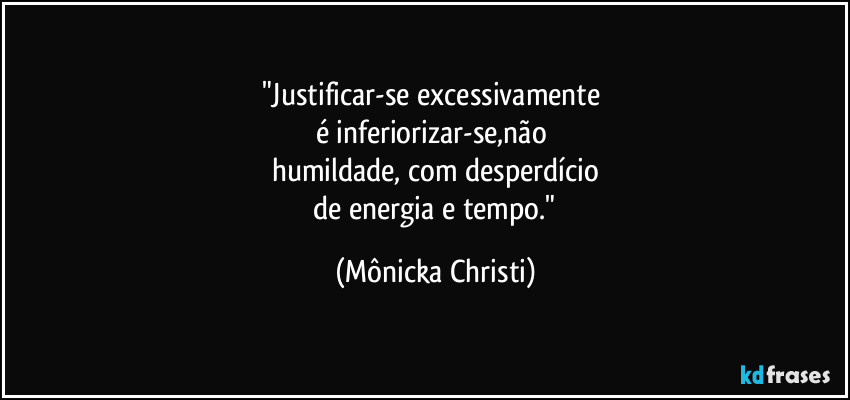 "Justificar-se excessivamente 
é inferiorizar-se,não 
humildade, com desperdício
 de energia e tempo." (Mônicka Christi)