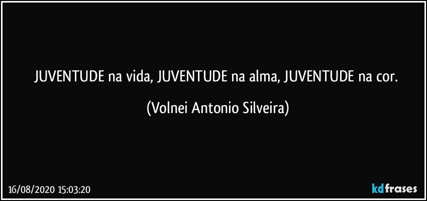 JUVENTUDE na vida, JUVENTUDE na alma, JUVENTUDE na cor. (Volnei Antonio Silveira)