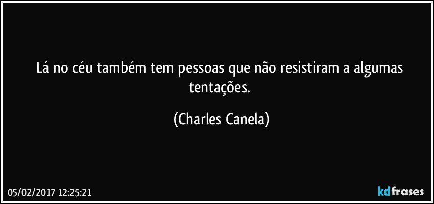 Lá no céu também tem pessoas que não resistiram a algumas tentações. (Charles Canela)