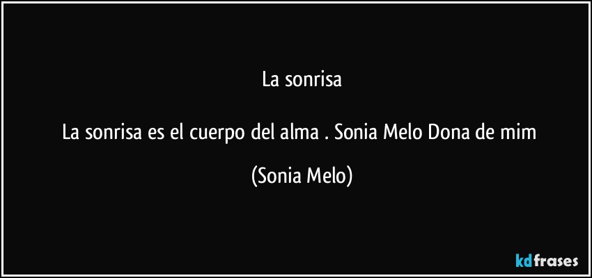 La sonrisa

La sonrisa  es el cuerpo  del  alma  . Sonia Melo Dona de mim (Sonia Melo)