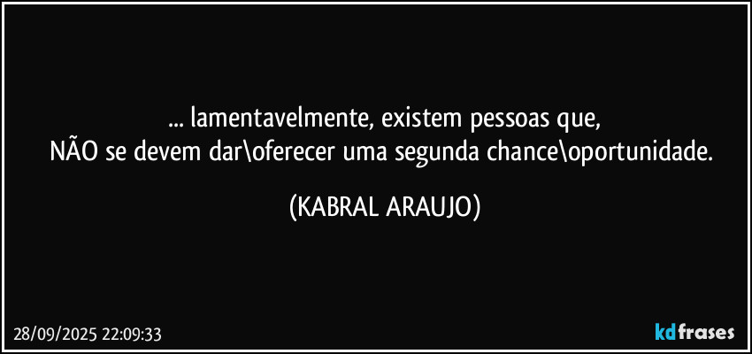 ... lamentavelmente, existem pessoas que,
NÃO se devem dar\oferecer uma segunda chance\oportunidade. (KABRAL ARAUJO)