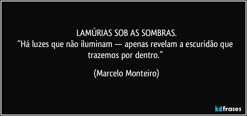 LAMÚRIAS SOB AS SOMBRAS.
“Há luzes que não iluminam — apenas revelam a escuridão que trazemos por dentro.” (Marcelo Monteiro)