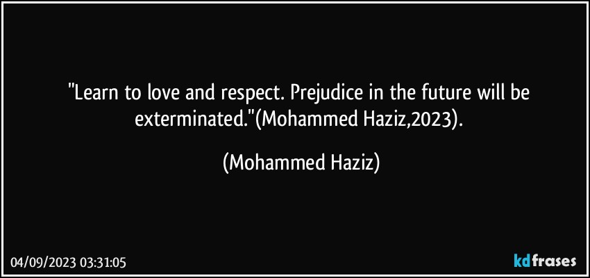 "Learn to love and respect. Prejudice in the future will be exterminated."(Mohammed Haziz,2023). (Mohammed Haziz)