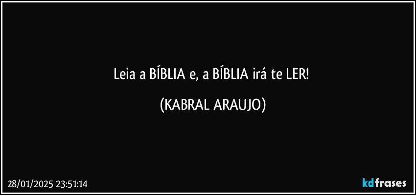 Leia a BÍBLIA e, a BÍBLIA irá te LER! (KABRAL ARAUJO)