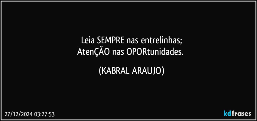 Leia SEMPRE nas entrelinhas;
AtenÇÃO nas OPORtunidades. (KABRAL ARAUJO)