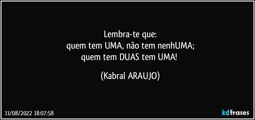 Lembra-te que:
quem tem UMA, não tem nenhUMA;
quem tem DUAS tem UMA! (KABRAL ARAUJO)