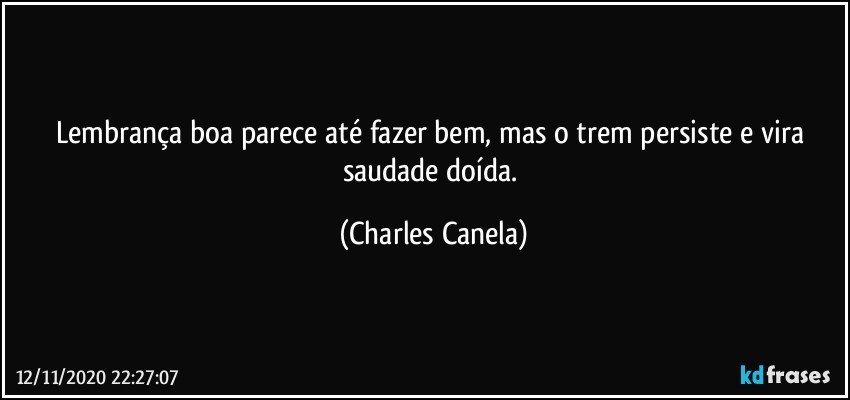 Lembrança boa parece até fazer bem, mas o trem persiste e vira saudade doída. (Charles Canela)