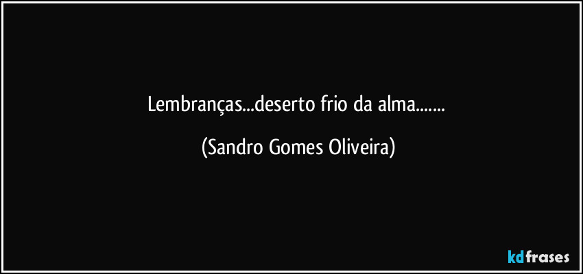 Lembranças...deserto frio da alma... (Sandro Gomes Oliveira)