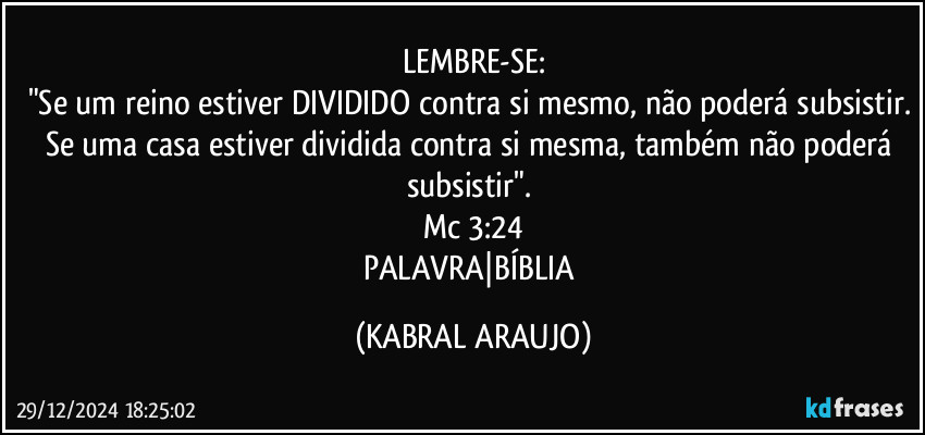 LEMBRE-SE:
"Se um reino estiver DIVIDIDO contra si mesmo, não poderá subsistir. Se uma casa estiver dividida contra si mesma, também não poderá subsistir". 
Mc 3:24
PALAVRA|BÍBLIA (KABRAL ARAUJO)