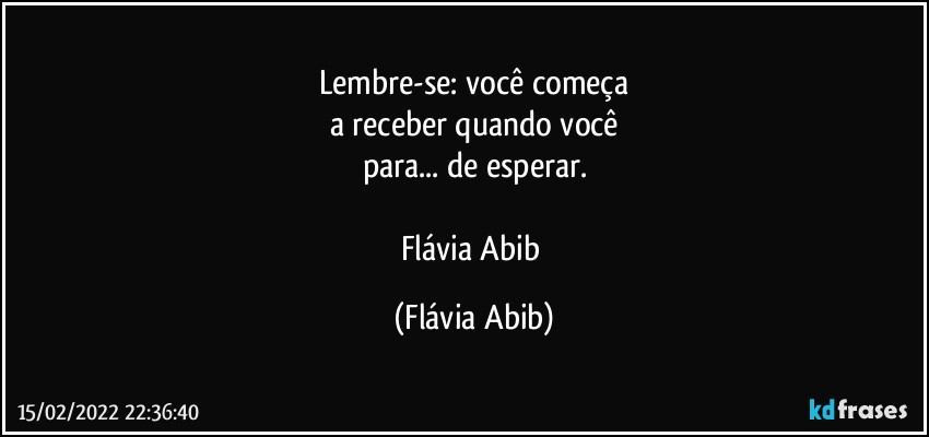 Lembre-se: você começa
a receber quando você
para... de esperar.

Flávia Abib (Flávia Abib)