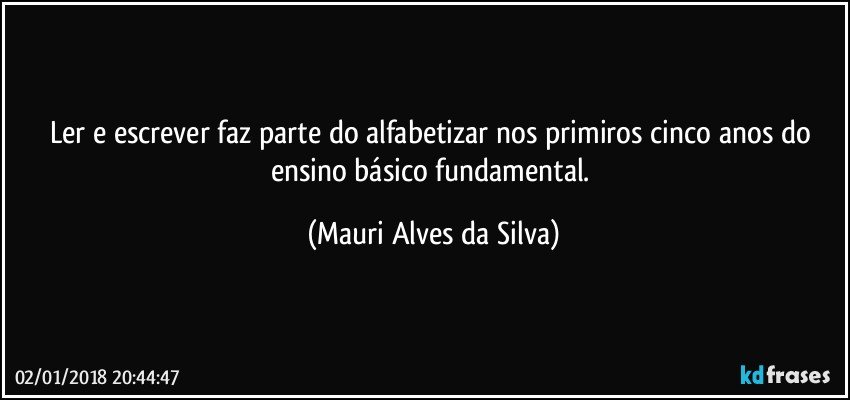 Ler e escrever faz parte do alfabetizar nos primiros cinco anos do ensino básico fundamental. (Mauri Alves da Silva)