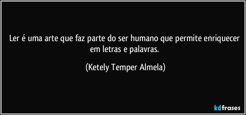 Ler é uma arte que faz parte do ser humano que permite enriquecer em letras e palavras. (Ketely Temper Almela)