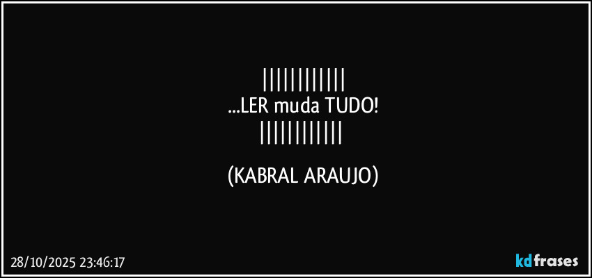 
...LER muda TUDO!
 (KABRAL ARAUJO)