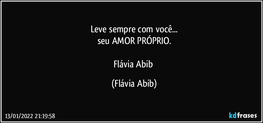 Leve sempre com você...
seu AMOR PRÓPRIO.

Flávia Abib (Flávia Abib)