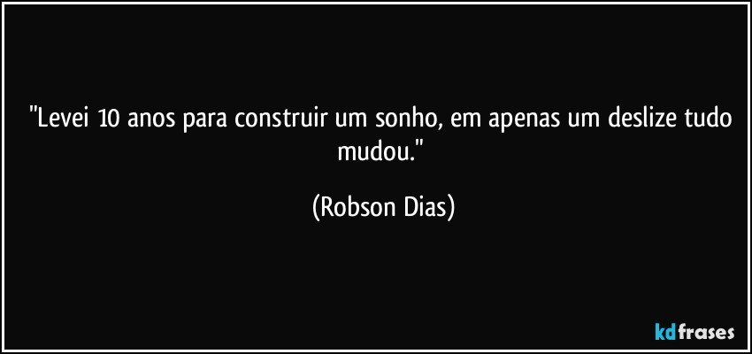 "Levei 10 anos para construir um sonho, em apenas um deslize tudo mudou." (Robson Dias)