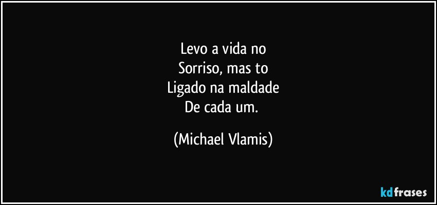 Levo a vida no
Sorriso, mas to
Ligado na maldade
De cada um. (Michael Vlamis)