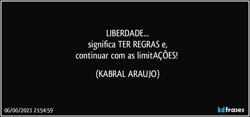 LIBERDADE...
significa TER REGRAS e,
continuar com as limitAÇÕES! (KABRAL ARAUJO)