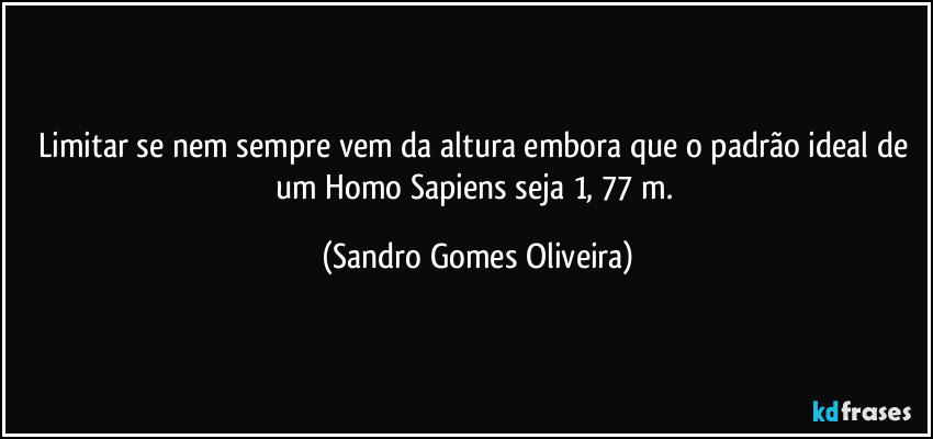 Limitar se nem sempre vem da altura embora que o padrão ideal de um Homo Sapiens seja 1, 77 m. (Sandro Gomes Oliveira)