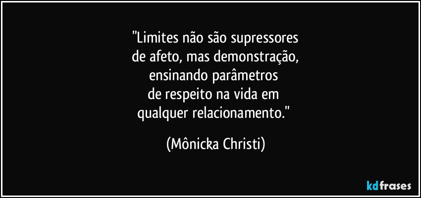 "Limites não são supressores
de afeto, mas demonstração,
ensinando parâmetros
de respeito na vida em
qualquer relacionamento." (Mônicka Christi)