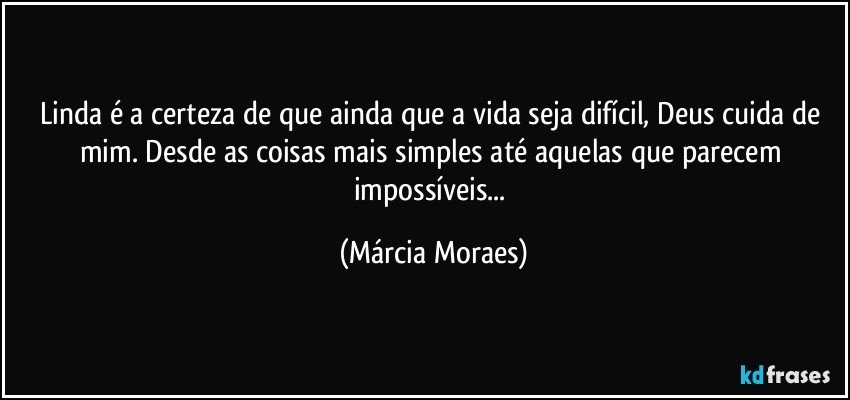 Linda é a certeza de que ainda que a vida seja difícil, Deus cuida de mim. Desde as coisas mais simples até aquelas que parecem impossíveis... (Márcia Moraes)