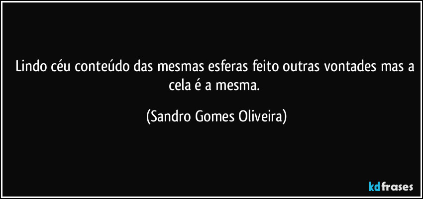 Lindo céu conteúdo das mesmas esferas feito outras vontades mas a cela é a mesma. (Sandro Gomes Oliveira)