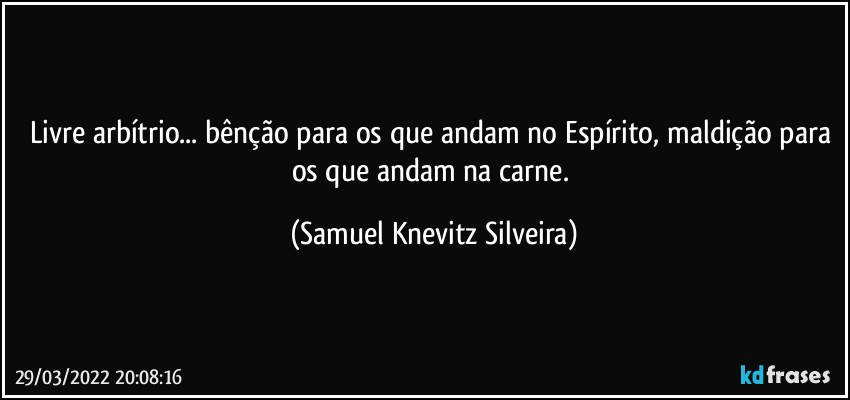 Livre arbítrio... bênção para os que andam no Espírito, maldição para os que andam na carne. (Samuel Knevitz Silveira)