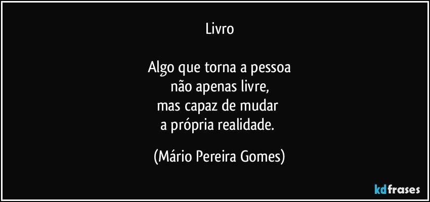 Livro

Algo que torna a pessoa
não apenas livre,
mas capaz de mudar 
a própria realidade. (Mário Pereira Gomes)