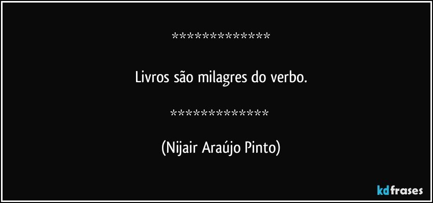 

Livros são milagres do verbo.

 (Nijair Araújo Pinto)