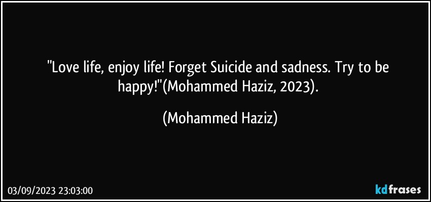 "Love life, enjoy life! Forget Suicide and sadness. Try to be happy!"(Mohammed Haziz, 2023). (Mohammed Haziz)