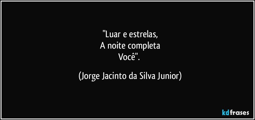 "Luar e estrelas,
A noite completa
Você". (Jorge Jacinto da Silva Junior)