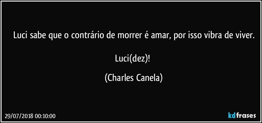 Luci sabe que o contrário de morrer é amar, por isso vibra de viver.

Luci(dez)! (Charles Canela)