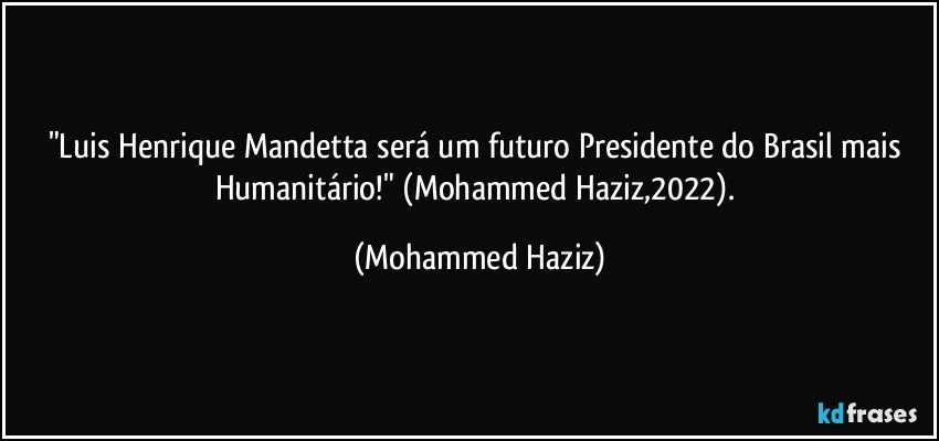 "Luis Henrique Mandetta será um futuro Presidente do Brasil mais Humanitário!" (Mohammed Haziz,2022). (Mohammed Haziz)