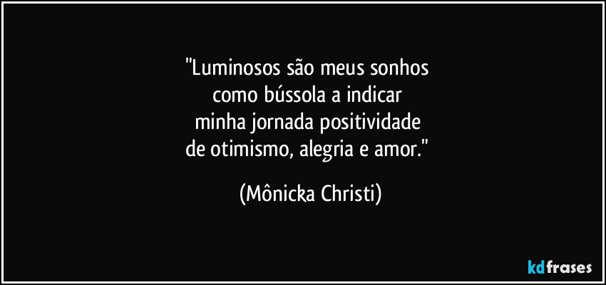 "Luminosos são meus sonhos
como bússola a indicar
minha jornada positividade
de otimismo, alegria e amor." (Mônicka Christi)