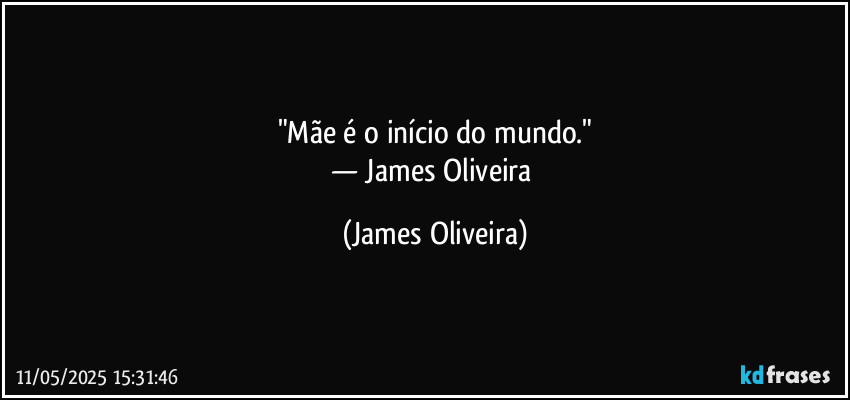 "Mãe é o início do mundo."
— James Oliveira (James Oliveira)